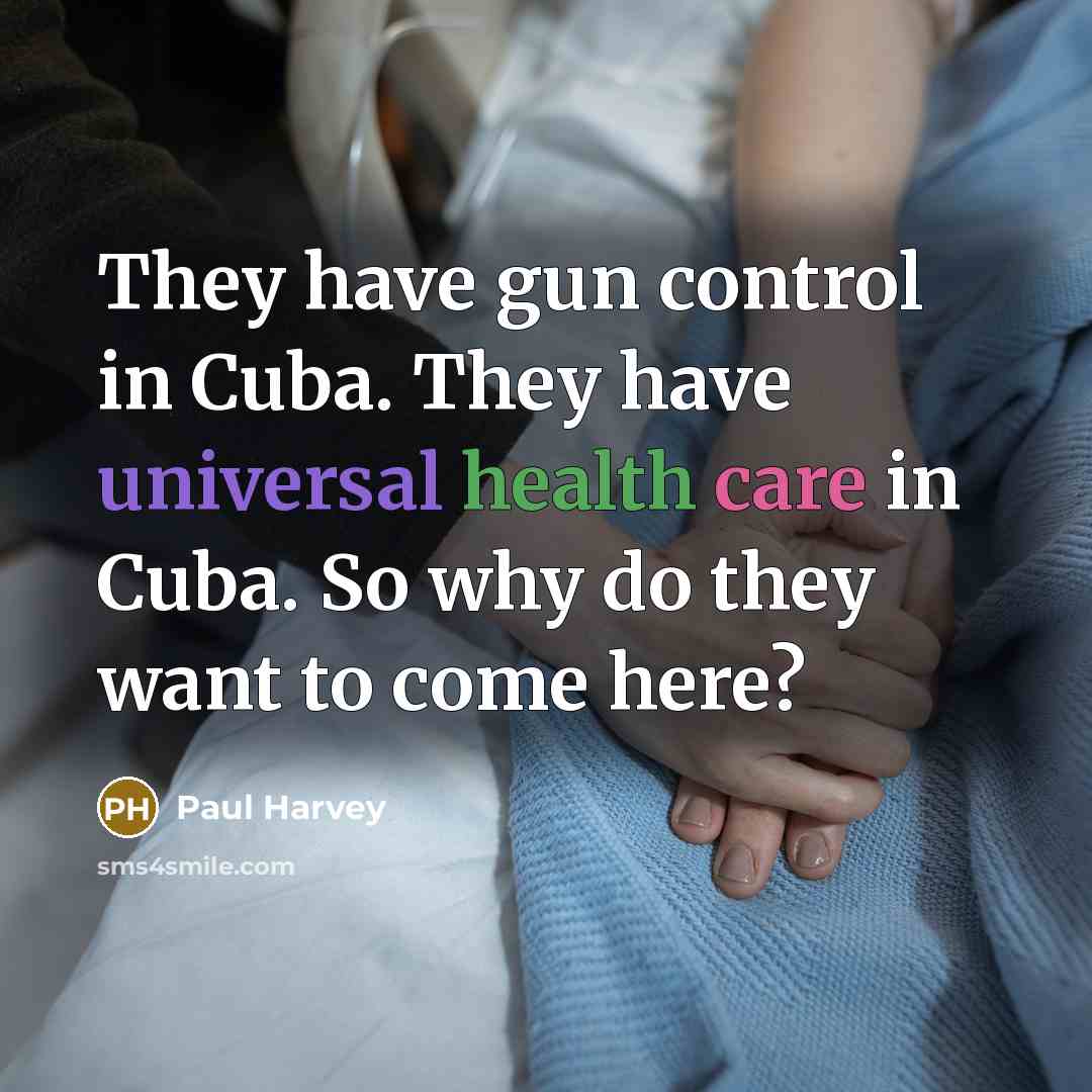 “They have gun control in Cuba. They have universal health care in Cuba. So why do they want to come here?” quote by Paul Harvey