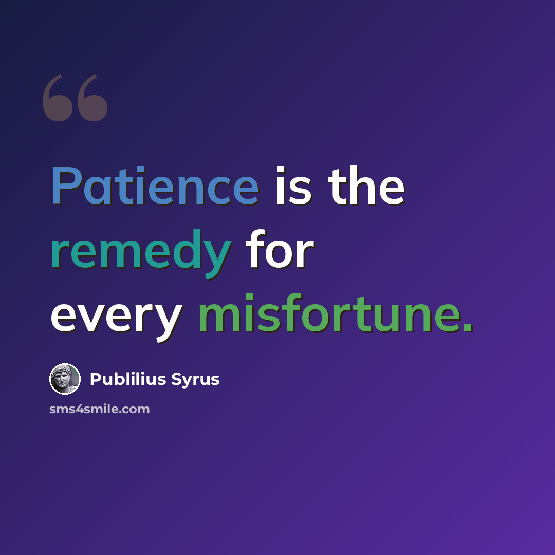 “Patience is the remedy for every misfortune.” quote by Publilius Syrus