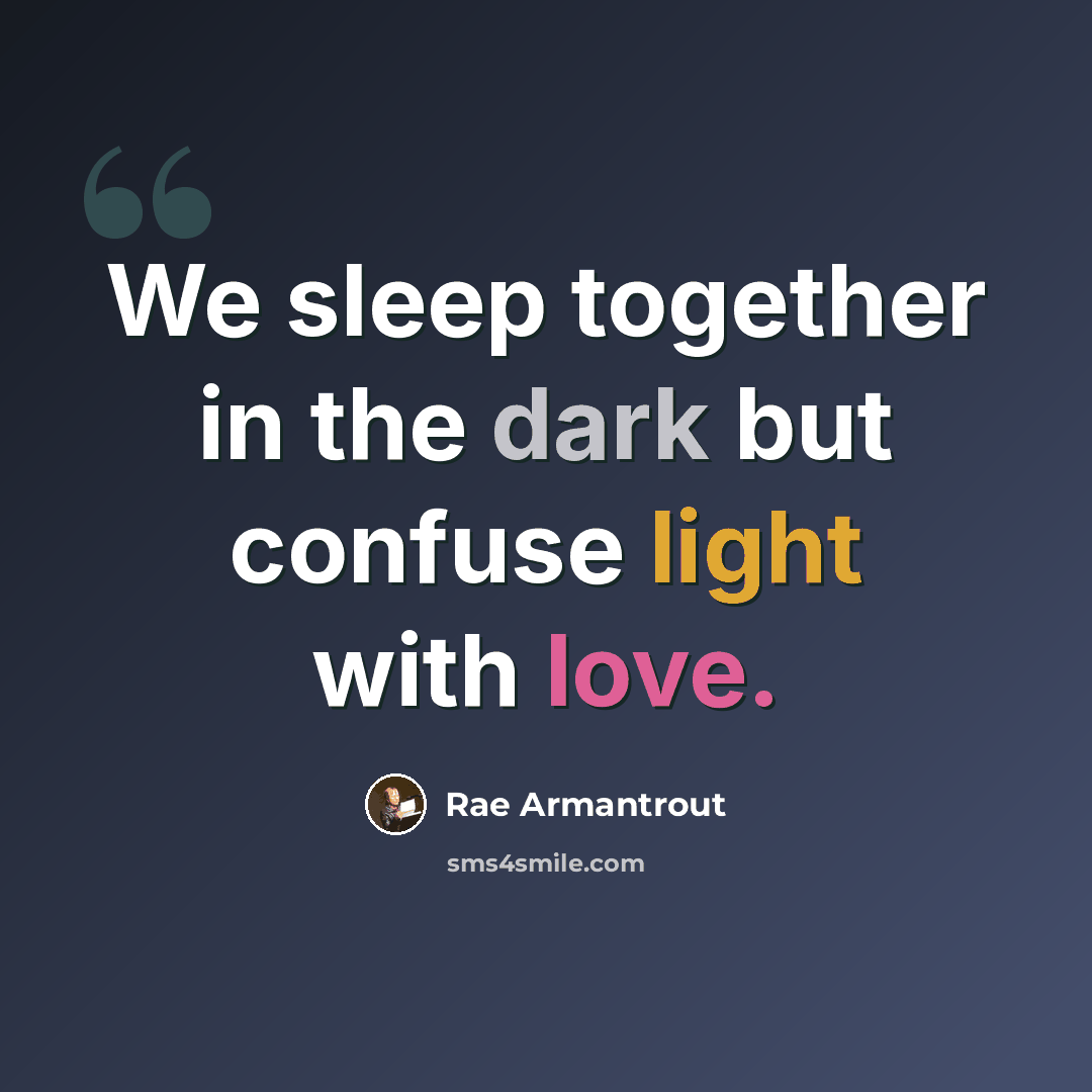“We sleep together in the dark but confuse light with love.” quote by Rae Armantrout