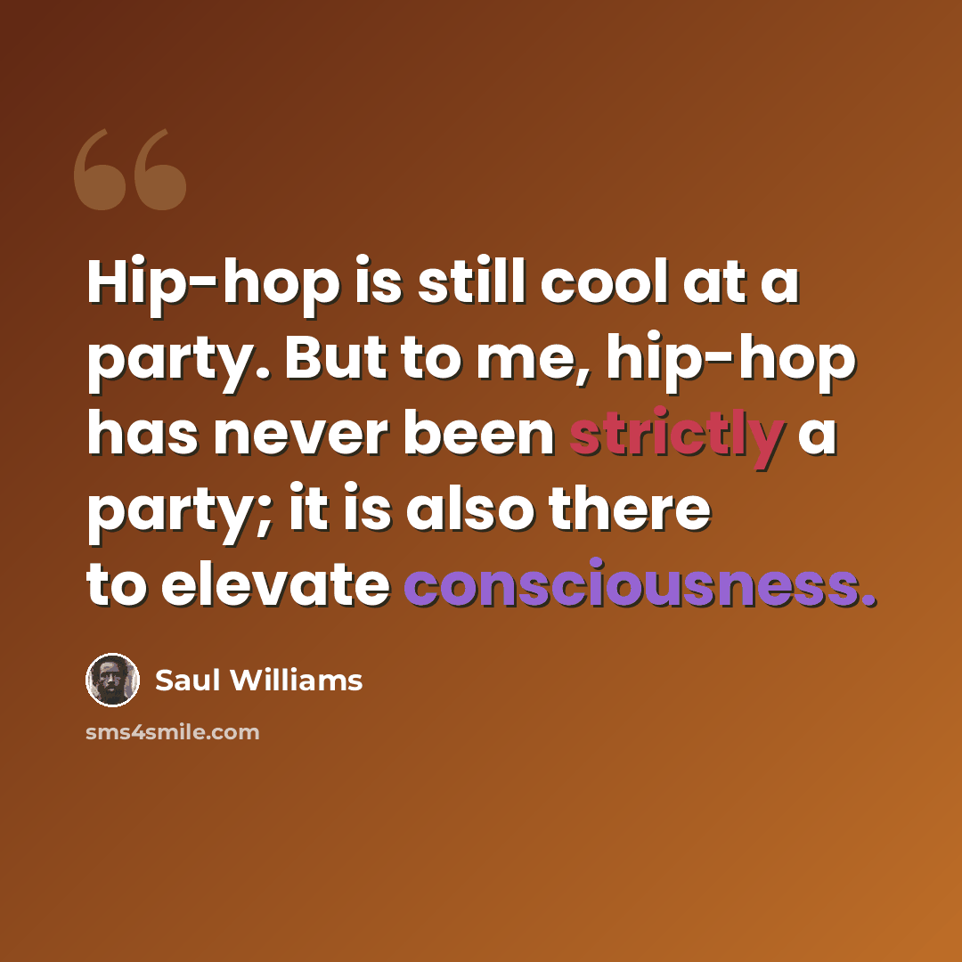 “Hip-hop is still cool at a party. But to me, hip-hop has never been strictly a party; it is also there to elevate consciousness.” quote by Saul Williams