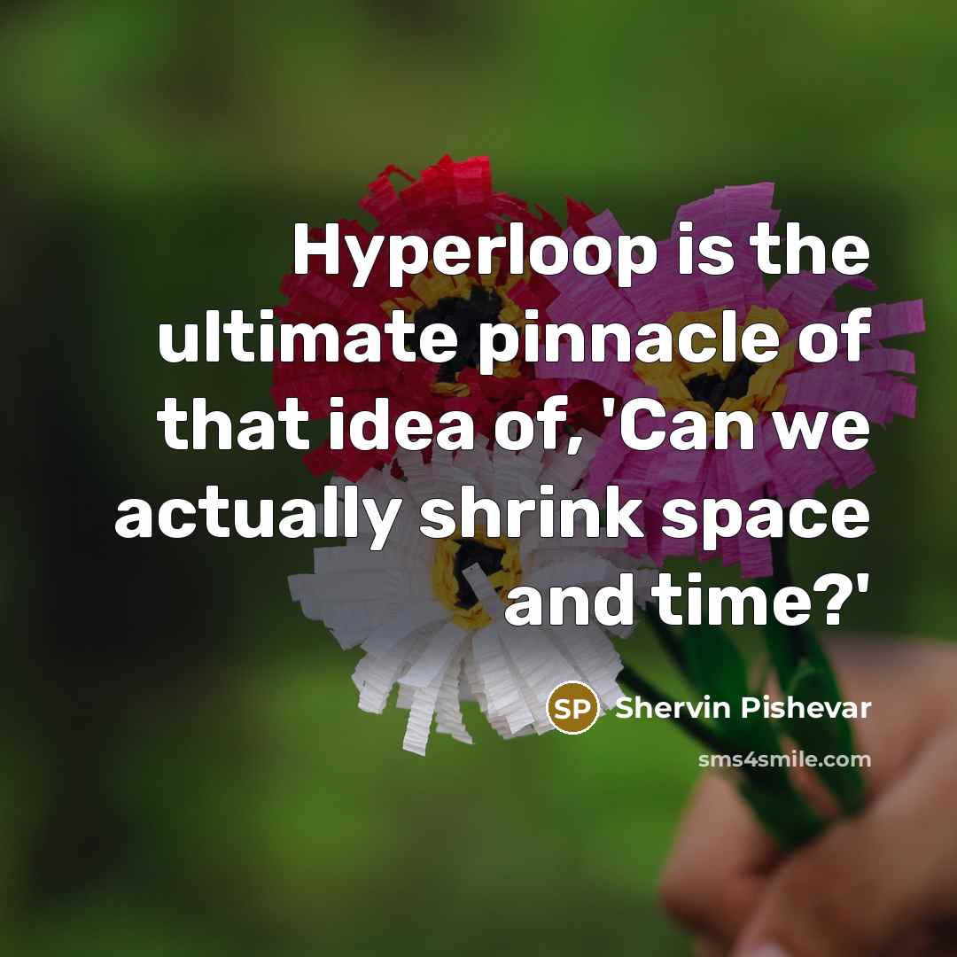 “Hyperloop is the ultimate pinnacle of that idea of, 'Can we actually shrink space and time?'” quote by Shervin Pishevar