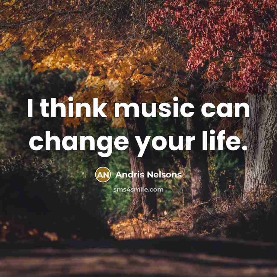 “I think music can change your life.” quote by Andris Nelsons