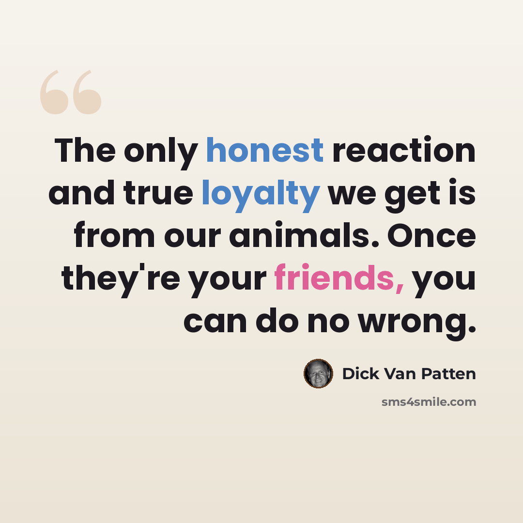 “The only honest reaction and true loyalty we get is from our animals. Once they're your friends, you can do no wrong.” quote by Dick Van Patten