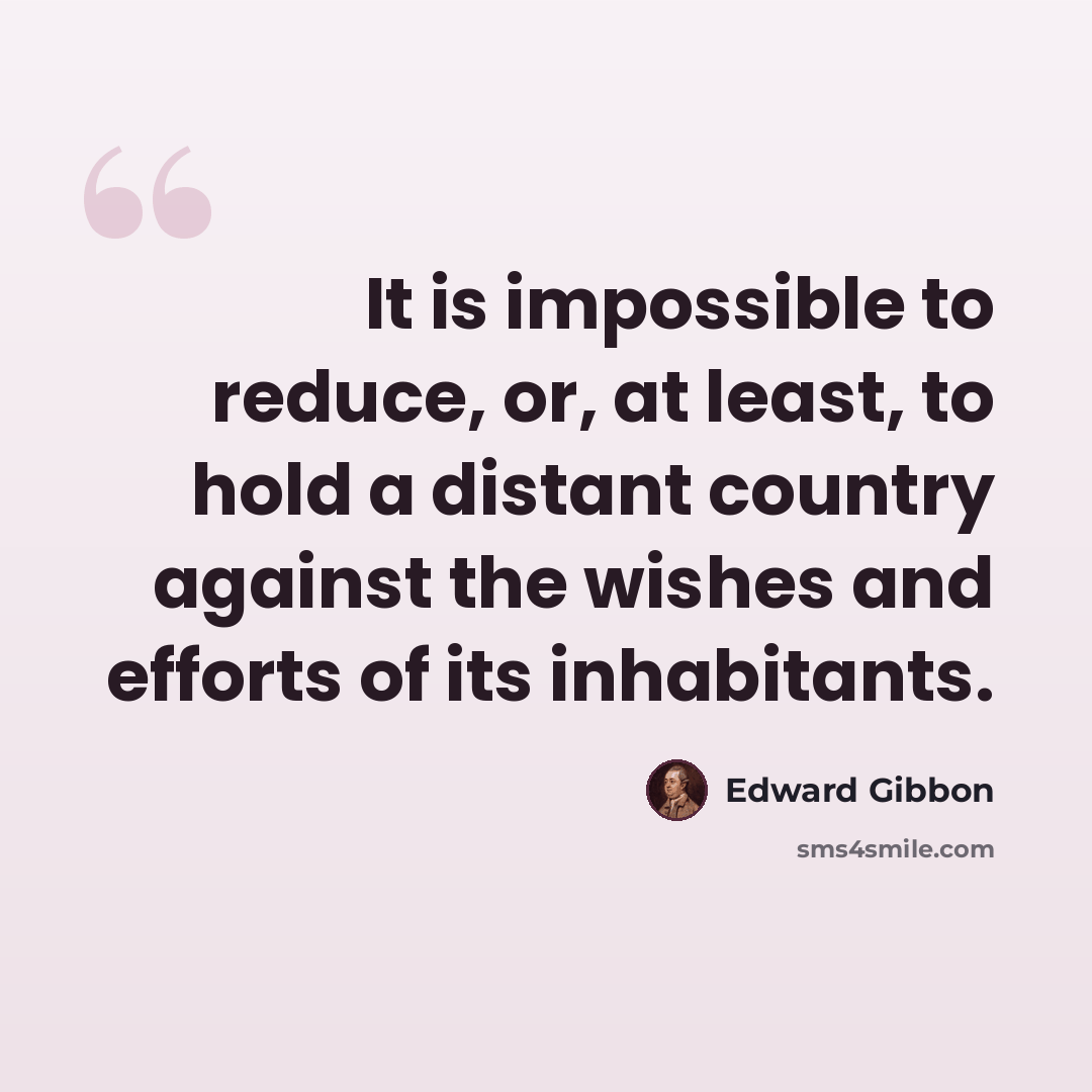 “It is impossible to reduce, or, at least, to hold a distant country against the wishes and efforts of its inhabitants.” quote by Edward Gibbon