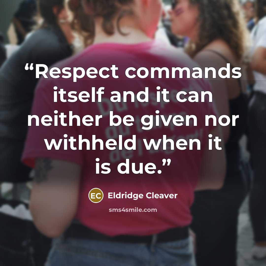 “Respect commands itself and it can neither be given nor withheld when it is due.” quote by Eldridge Cleaver