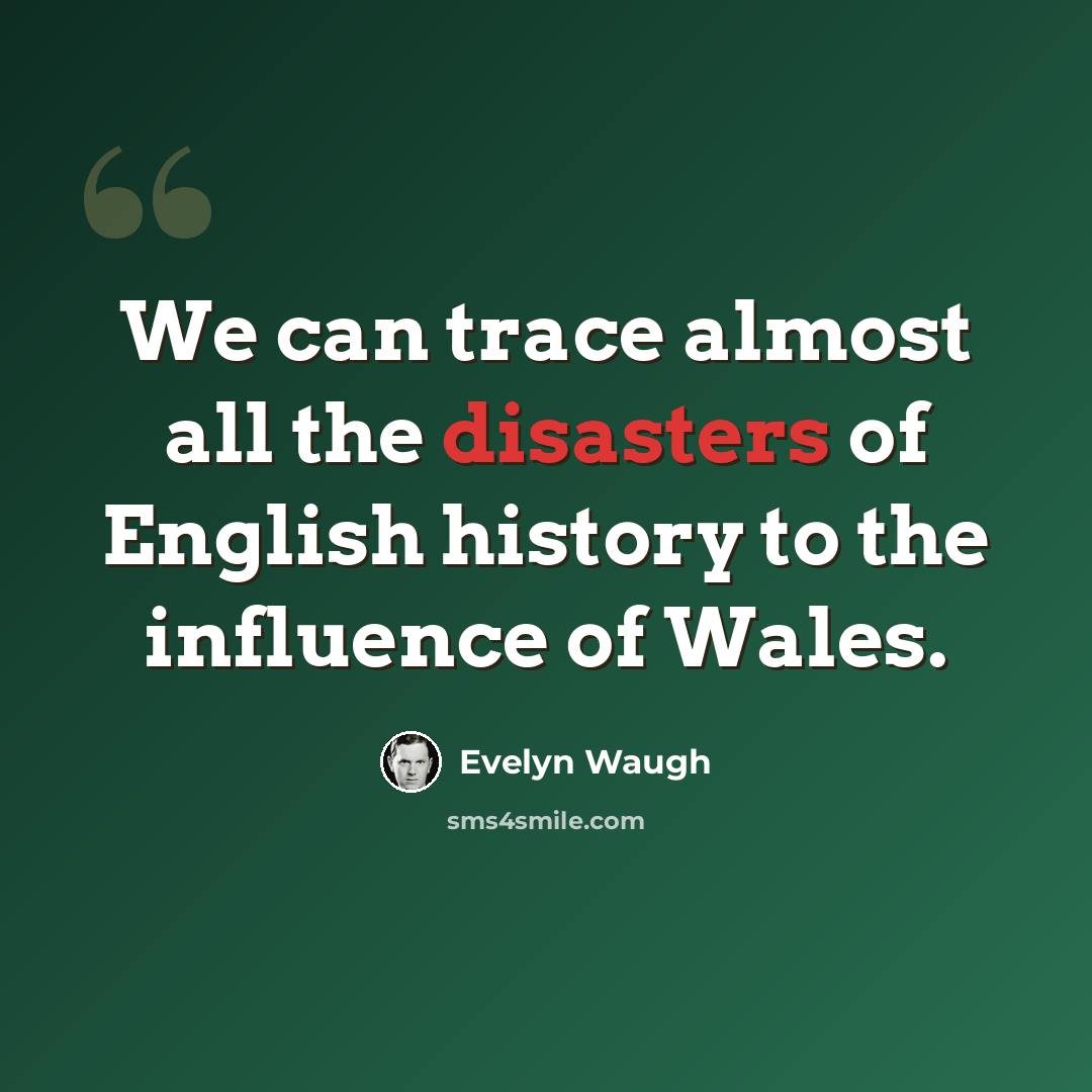 “We can trace almost all the disasters of English history to the influence of Wales.” quote by Evelyn Waugh