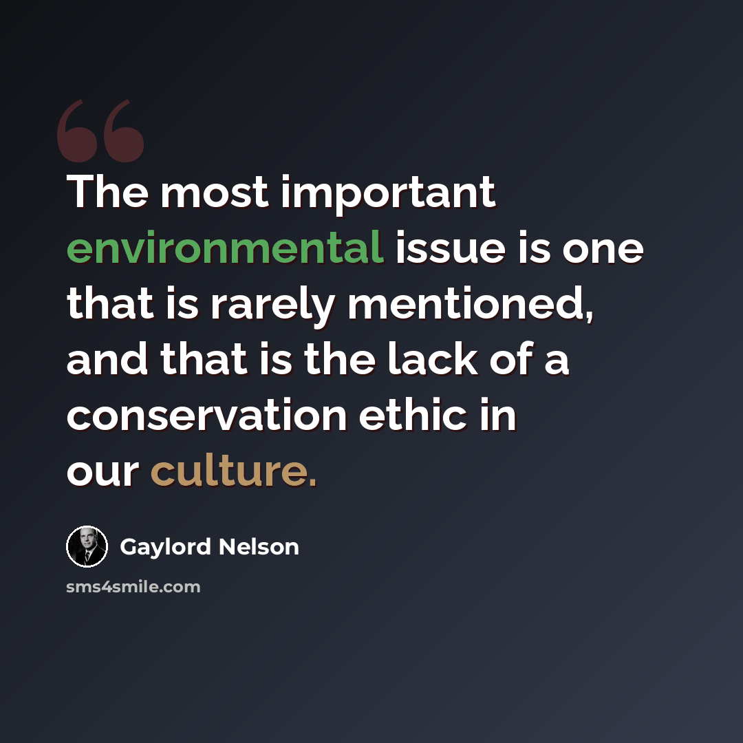 “The most important environmental issue is one that is rarely mentioned, and that is the lack of a conservation ethic in our culture.” quote by Gaylord Nelson