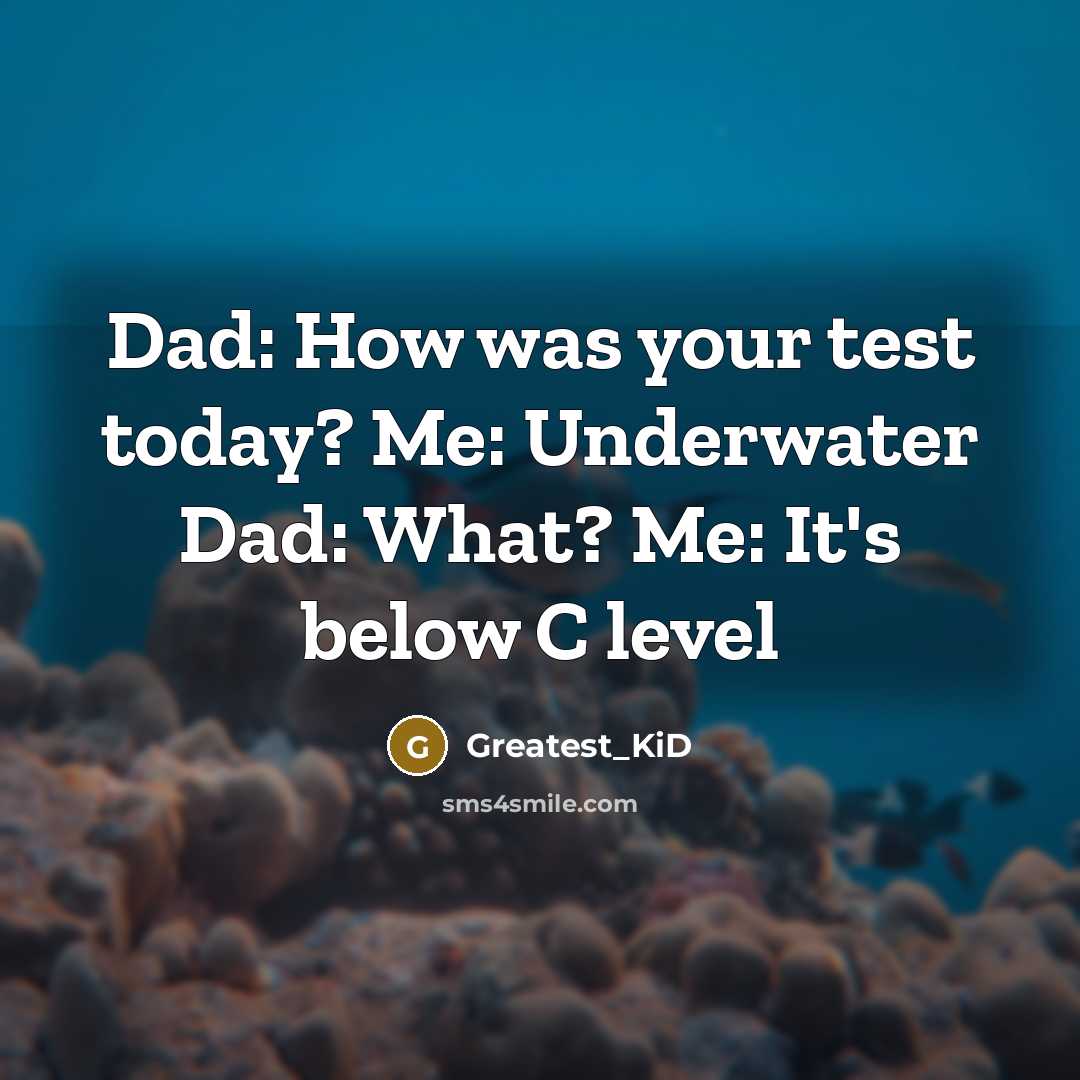 “Dad: How was your test today? Me: Underwater Dad: What? Me: It's below C level” quote by Greatest_KiD