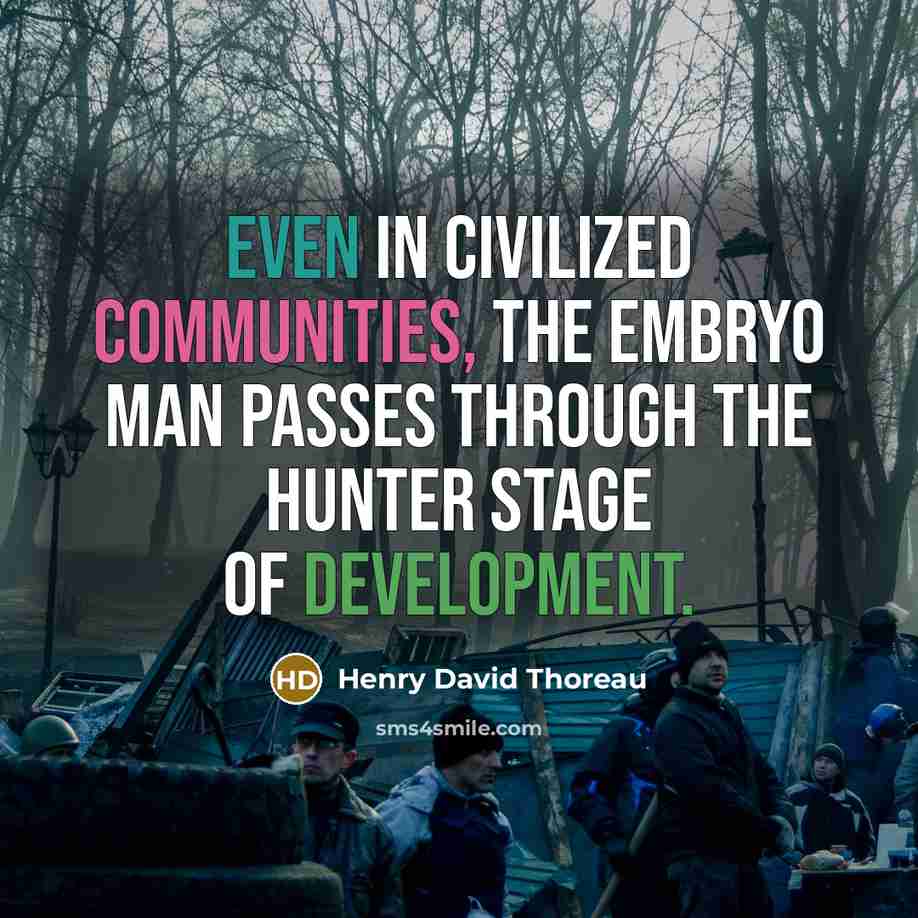 “Even in civilized communities, the embryo man passes through the hunter stage of development.” quote by Henry David Thoreau
