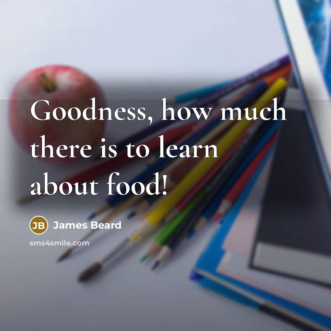 “Goodness, how much there is to learn about food!” quote by James Beard