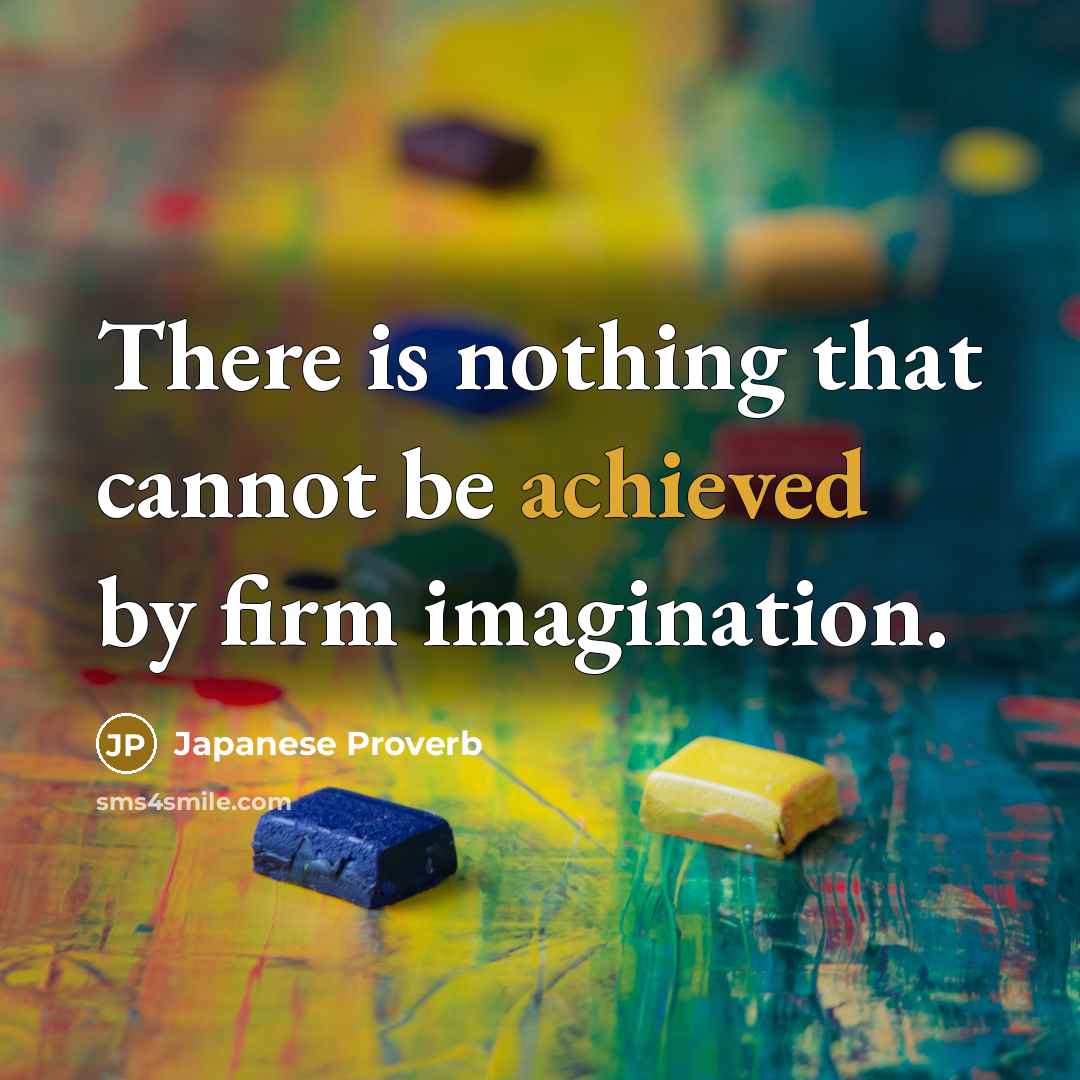 “There is nothing that cannot be achieved by firm imagination.” quote by Japanese Proverb