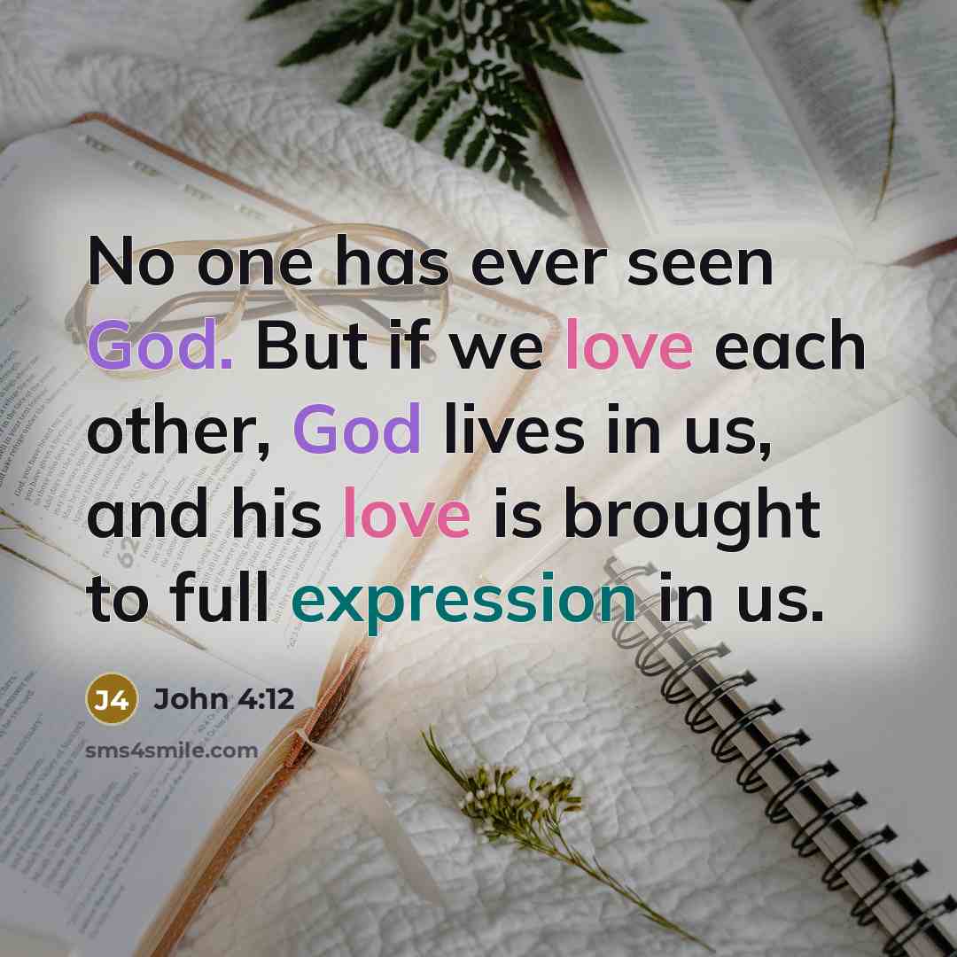 “No one has ever seen God. But if we love each other, God lives in us, and his love is brought to full expression in us.” quote by John 4:12