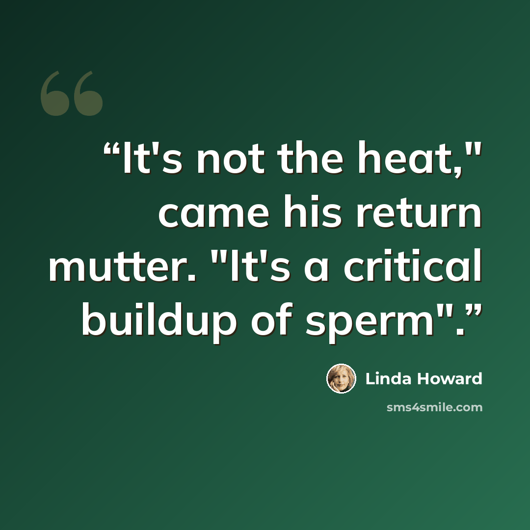 “It's not the heat," came his return mutter. "It's a critical buildup of sperm".” quote by Linda Howard