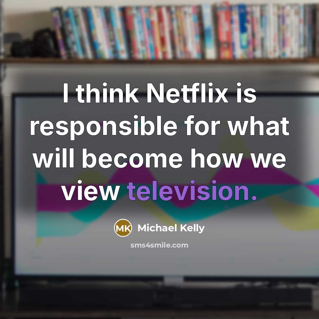 “I think Netflix is responsible for what will become how we view television.” quote by Michael Kelly