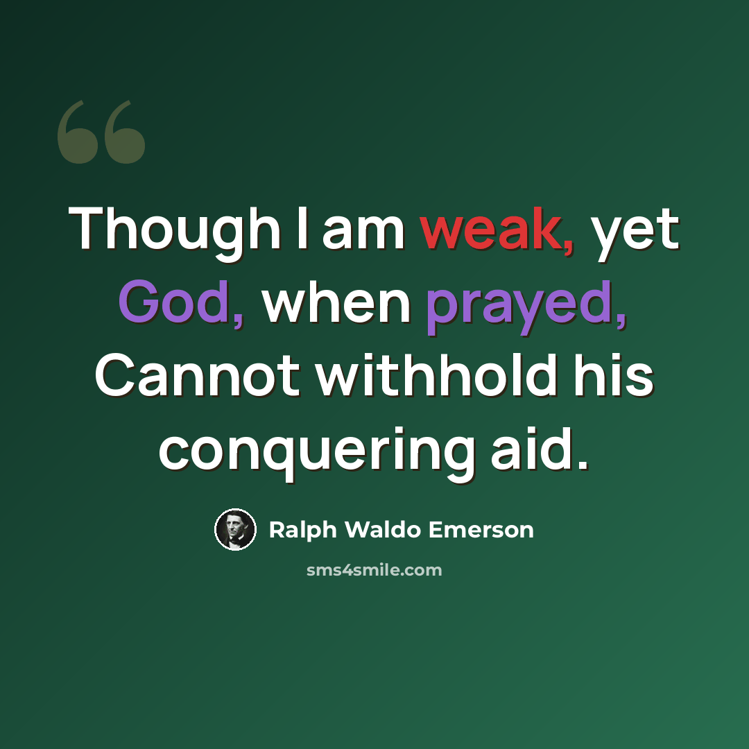 “Though I am weak, yet God, when prayed, Cannot withhold his conquering aid.” quote by Ralph Waldo Emerson