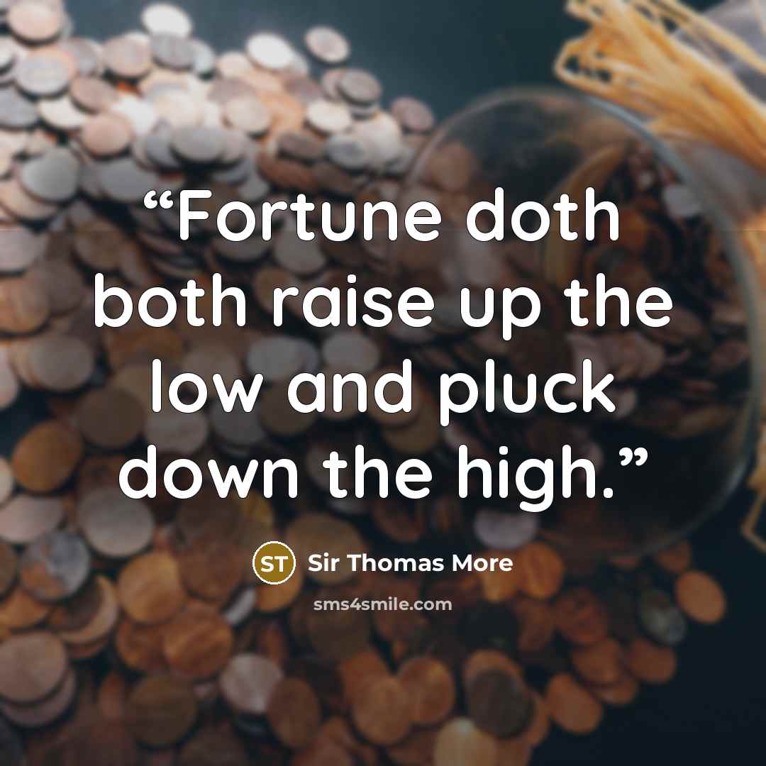 “Fortune doth both raise up the low and pluck down the high.” quote by Sir Thomas More