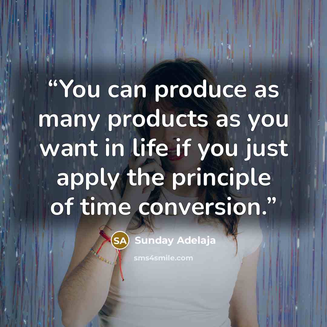 “You can produce as many products as you want in life if you just apply the principle of time conversion.” quote by Sunday Adelaja