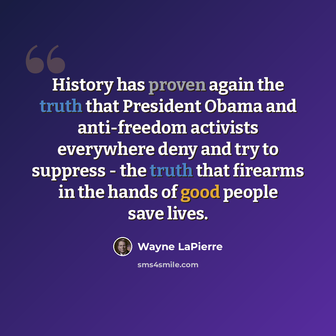 “History has proven again the truth that President Obama and anti-freedom activists everywhere deny and try to suppress - the truth that firearms in the hands of good people save lives.” quote by Wayne LaPierre