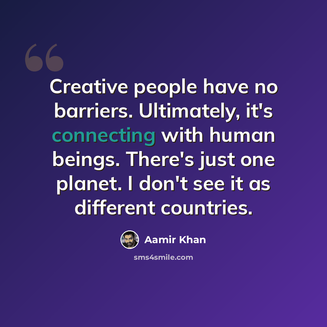 “Creative people have no barriers. Ultimately, it's connecting with human beings. There's just one planet. I don't see it as different countries.” quote by Aamir Khan