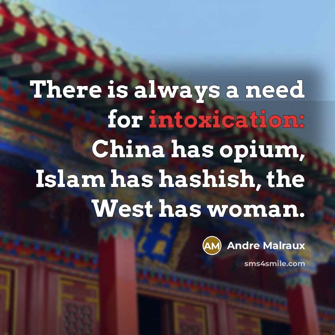 “There is always a need for intoxication: China has opium, Islam has hashish, the West has woman.” quote by Andre Malraux