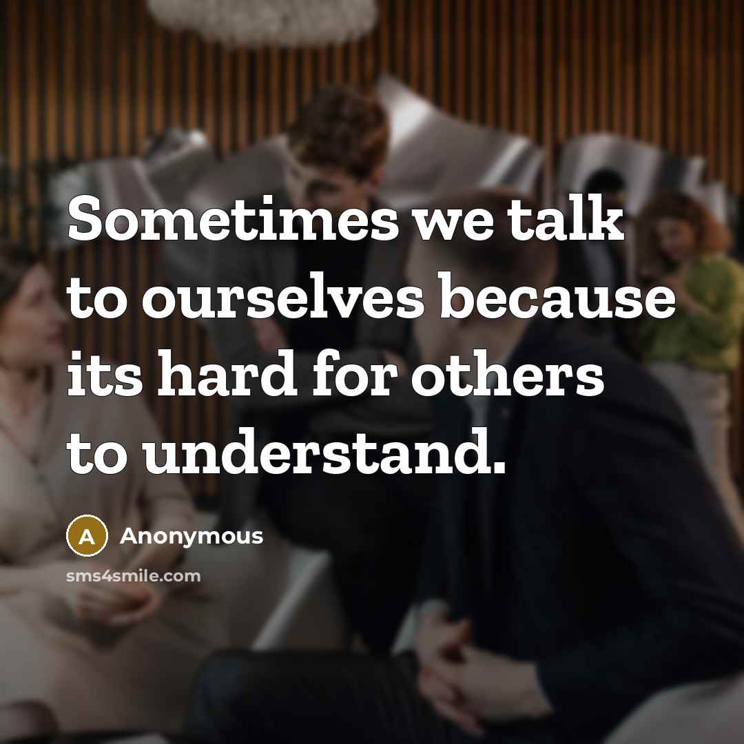 “Sometimes we talk to ourselves because its hard for others to understand.” quote by Anonymous
