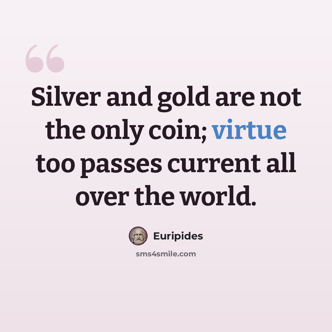 “Silver and gold are not the only coin; virtue too passes current all over the world.” quote by Euripides
