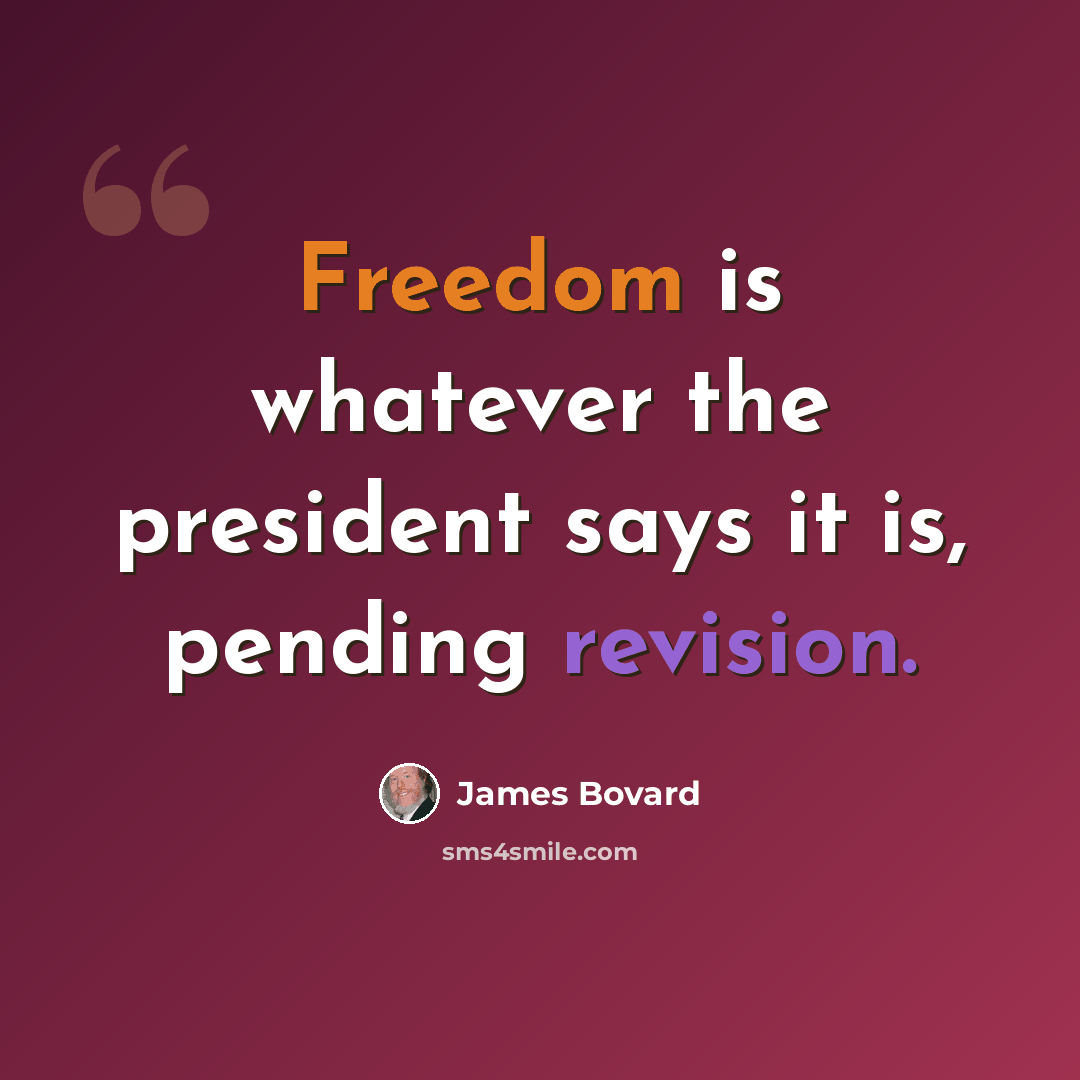“Freedom is whatever the president says it is, pending revision.” quote by James Bovard
