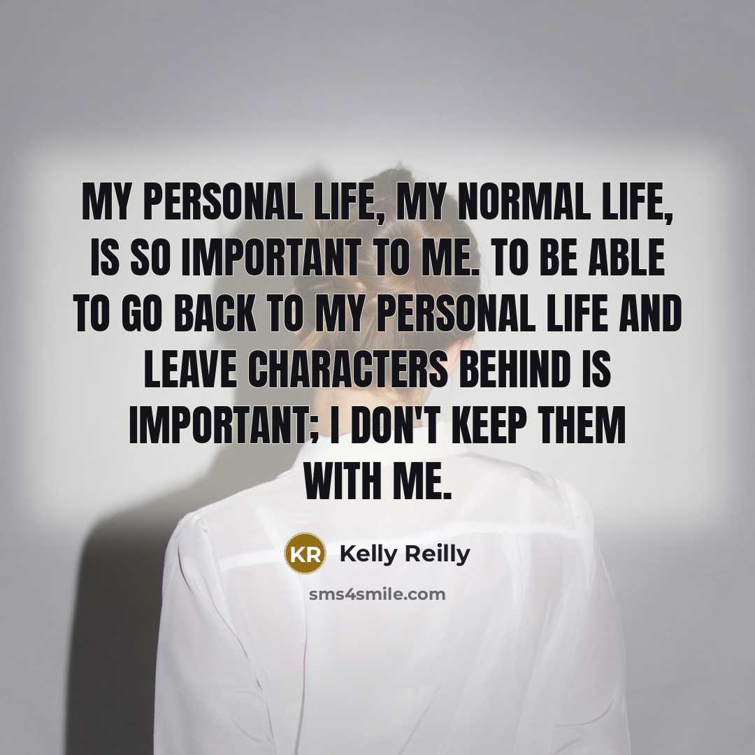 “My personal life, my normal life, is so important to me. To be able to go back to my personal life and leave characters behind is important; I don't keep them with me.” quote by Kelly Reilly