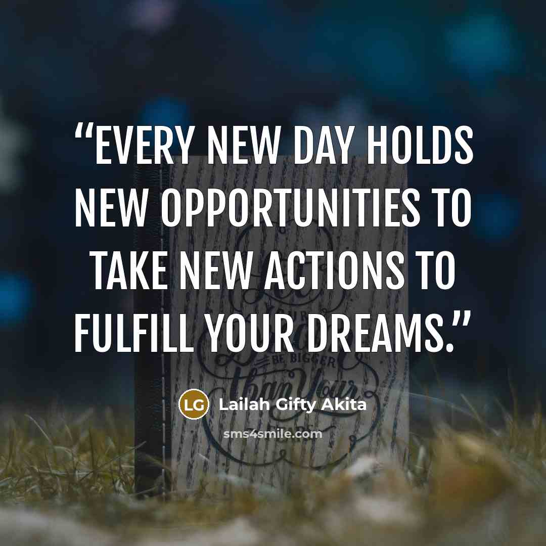 “Every new day holds new opportunities to take new actions to fulfill your dreams.” quote by Lailah Gifty Akita