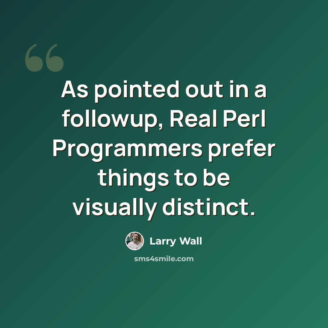 “As pointed out in a followup, Real Perl Programmers prefer things to be visually distinct.” quote by Larry Wall