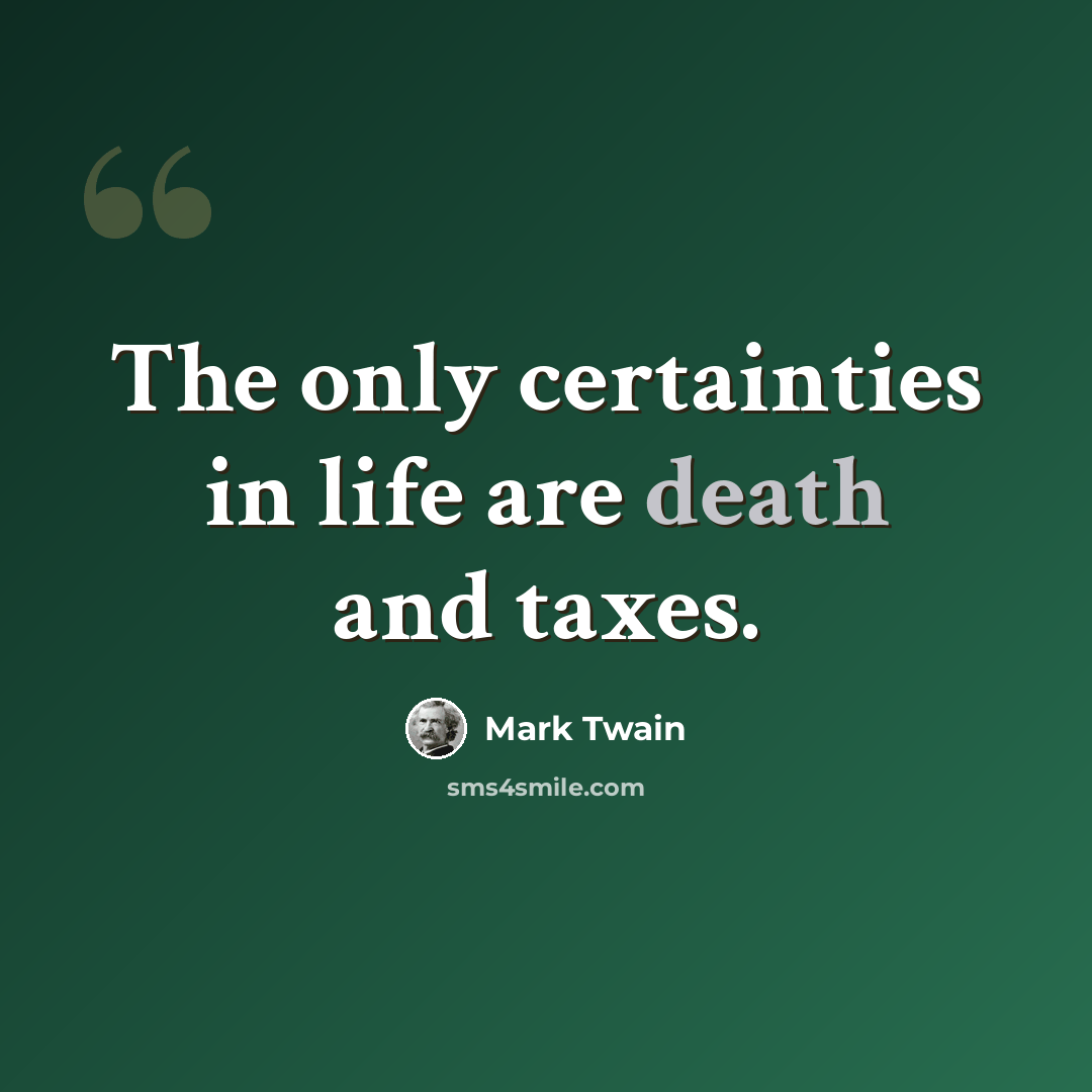 “The only certainties in life are death and taxes.” quote by Mark Twain