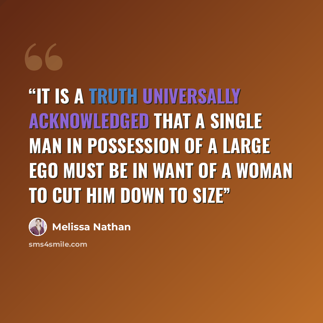 “It is a truth universally acknowledged that a single man in possession of a large ego must be in want of a woman to cut him down to size” quote by Melissa Nathan