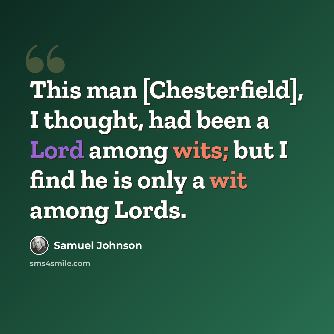 “This man [Chesterfield], I thought, had been a Lord among wits; but I find he is only a wit among Lords.” quote by Samuel Johnson