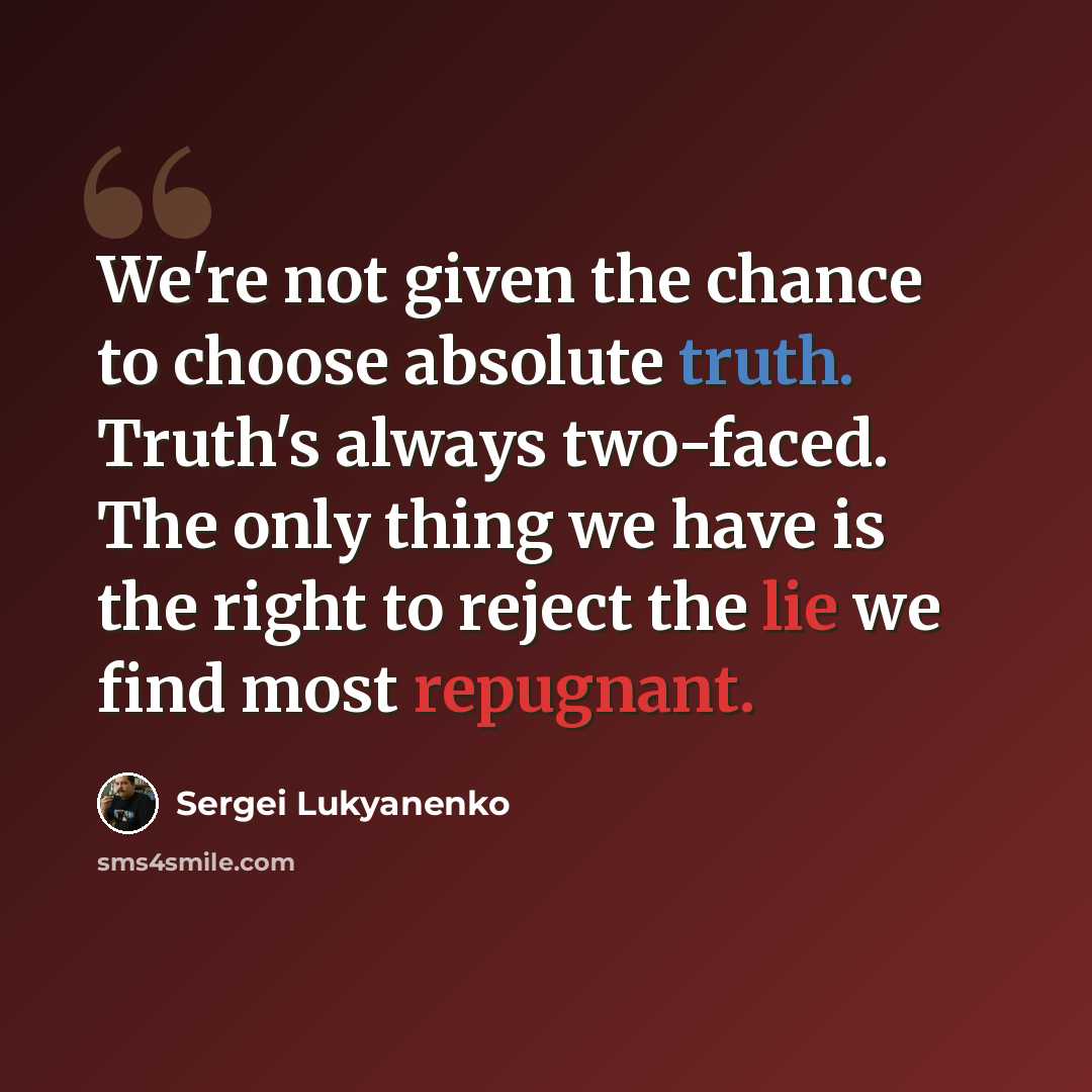 “We're not given the chance to choose absolute truth. Truth's always two-faced. The only thing we have is the right to reject the lie we find most repugnant.” quote by Sergei Lukyanenko
