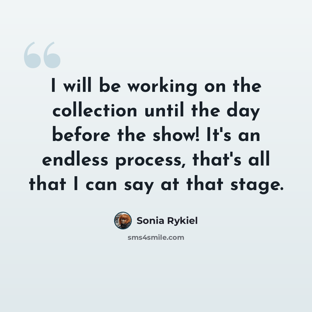 “I will be working on the collection until the day before the show! It's an endless process, that's all that I can say at that stage.” quote by Sonia Rykiel