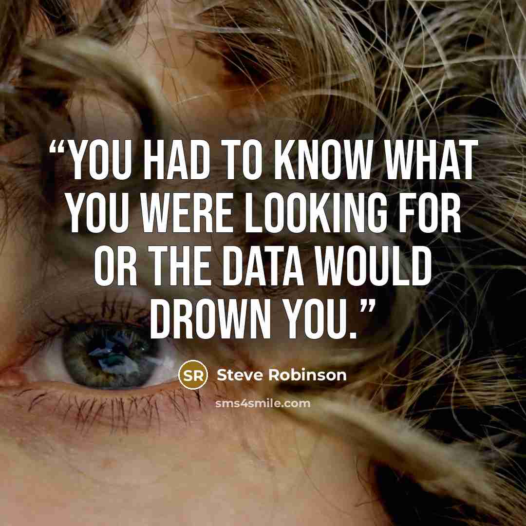 “you had to know what you were looking for or the data would drown you.” quote by Steve Robinson