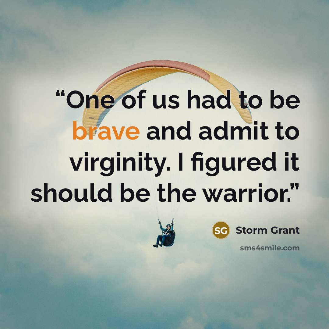 “One of us had to be brave and ad­mit to vir­gin­ity. I fig­ured it should be the war­rior.” quote by Storm Grant