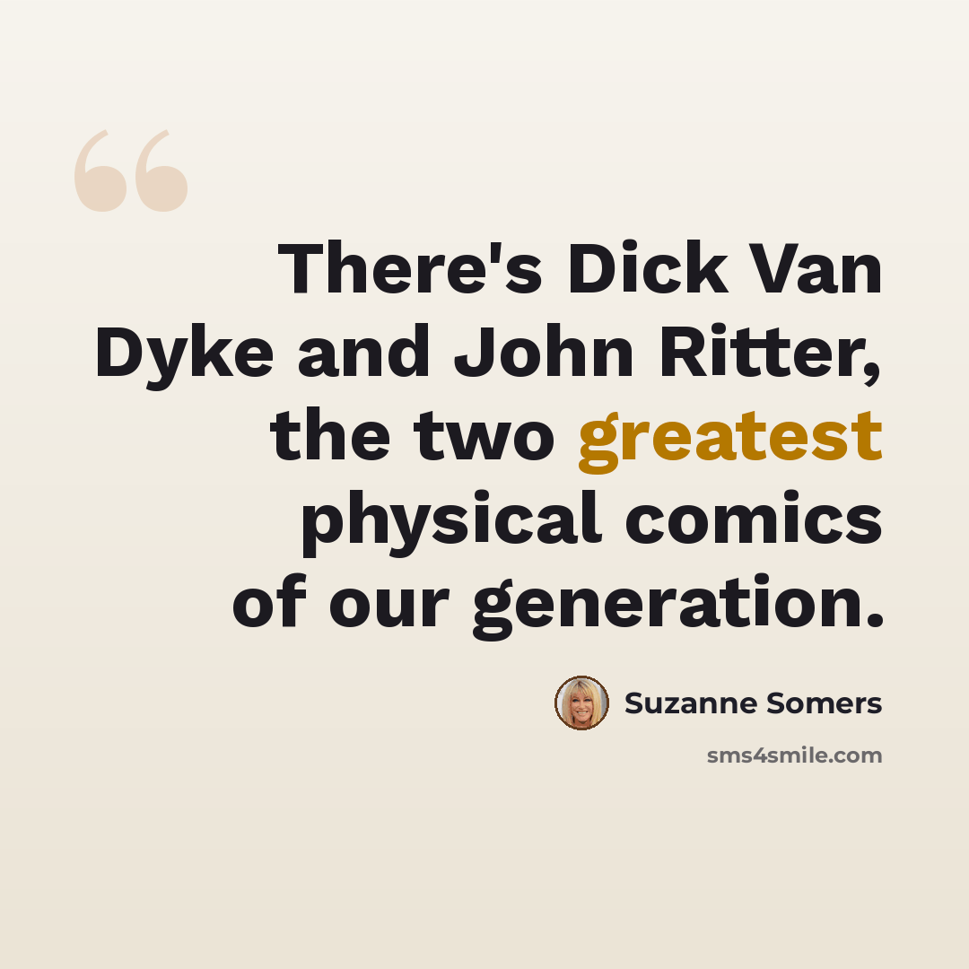 “There's Dick Van Dyke and John Ritter, the two greatest physical comics of our generation.” quote by Suzanne Somers