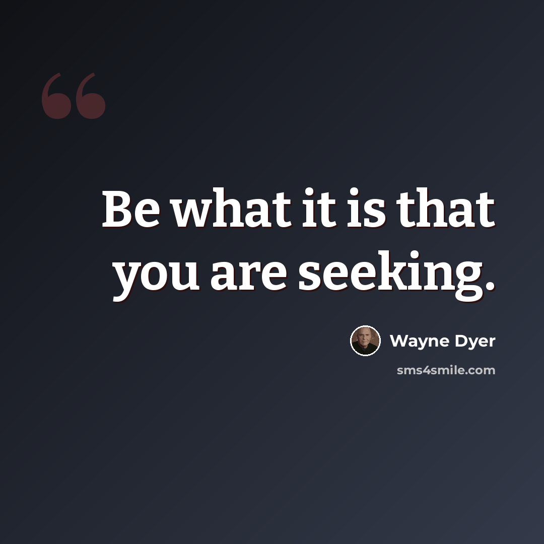 “Be what it is that you are seeking.” quote by Wayne Dyer
