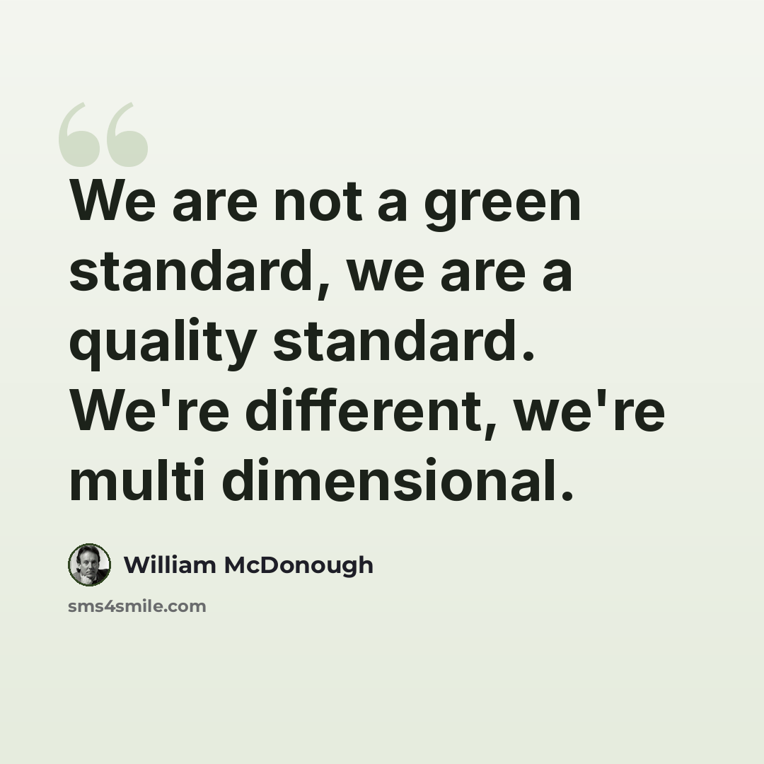 “We are not a green standard, we are a quality standard. We're different, we're multi dimensional.” quote by William McDonough