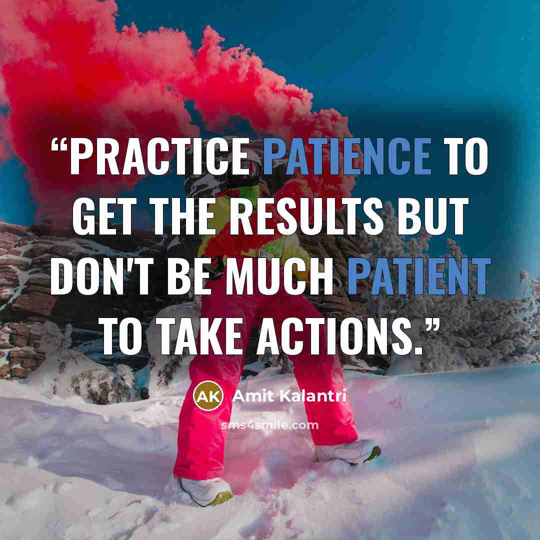 “Practice patience to get the results but don't be much patient to take actions.” quote by Amit Kalantri