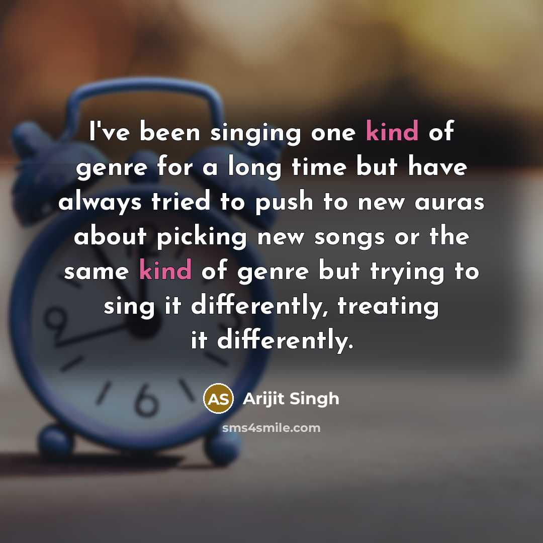 “I've been singing one kind of genre for a long time but have always tried to push to new auras about picking new songs or the same kind of genre but trying to sing it differently, treating it differently.” quote by Arijit Singh