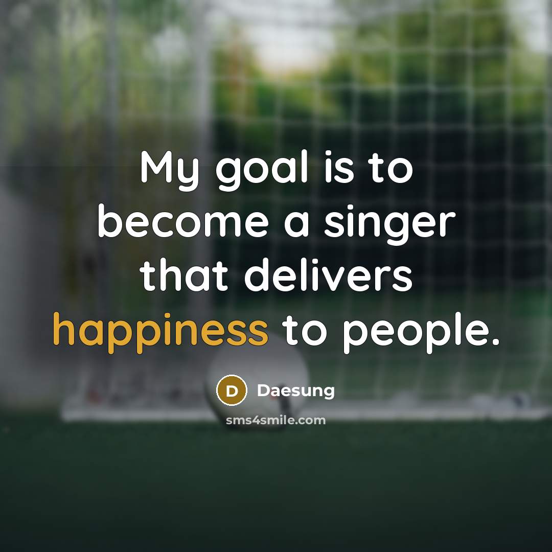“My goal is to become a singer that delivers happiness to people.” quote by Daesung