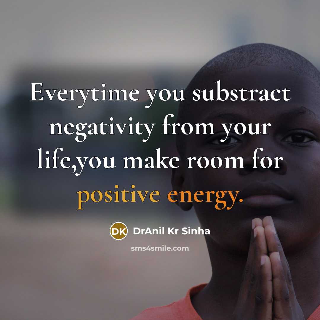 “Everytime you substract negativity from your life,you make room for positive energy.” quote by DrAnil Kr Sinha