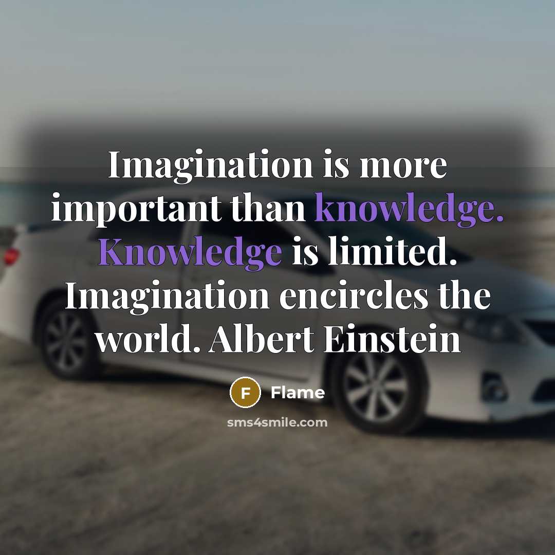 “Imagination is more important than knowledge. Knowledge is limited. Imagination encircles the world. Albert Einstein” quote by Flame