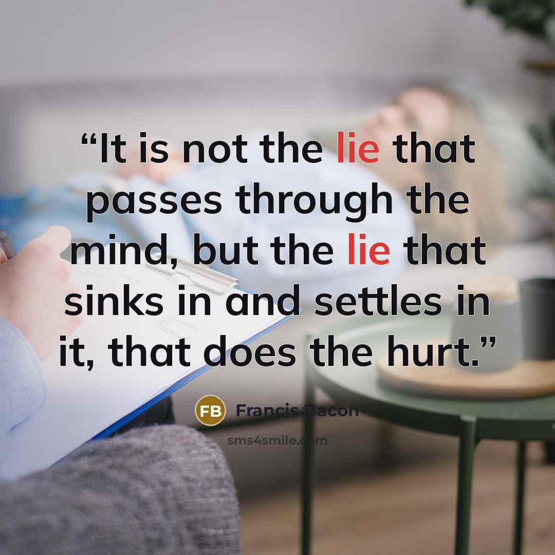 “It is not the lie that passes through the mind, but the lie that sinks in and settles in it, that does the hurt.” quote by Francis Bacon