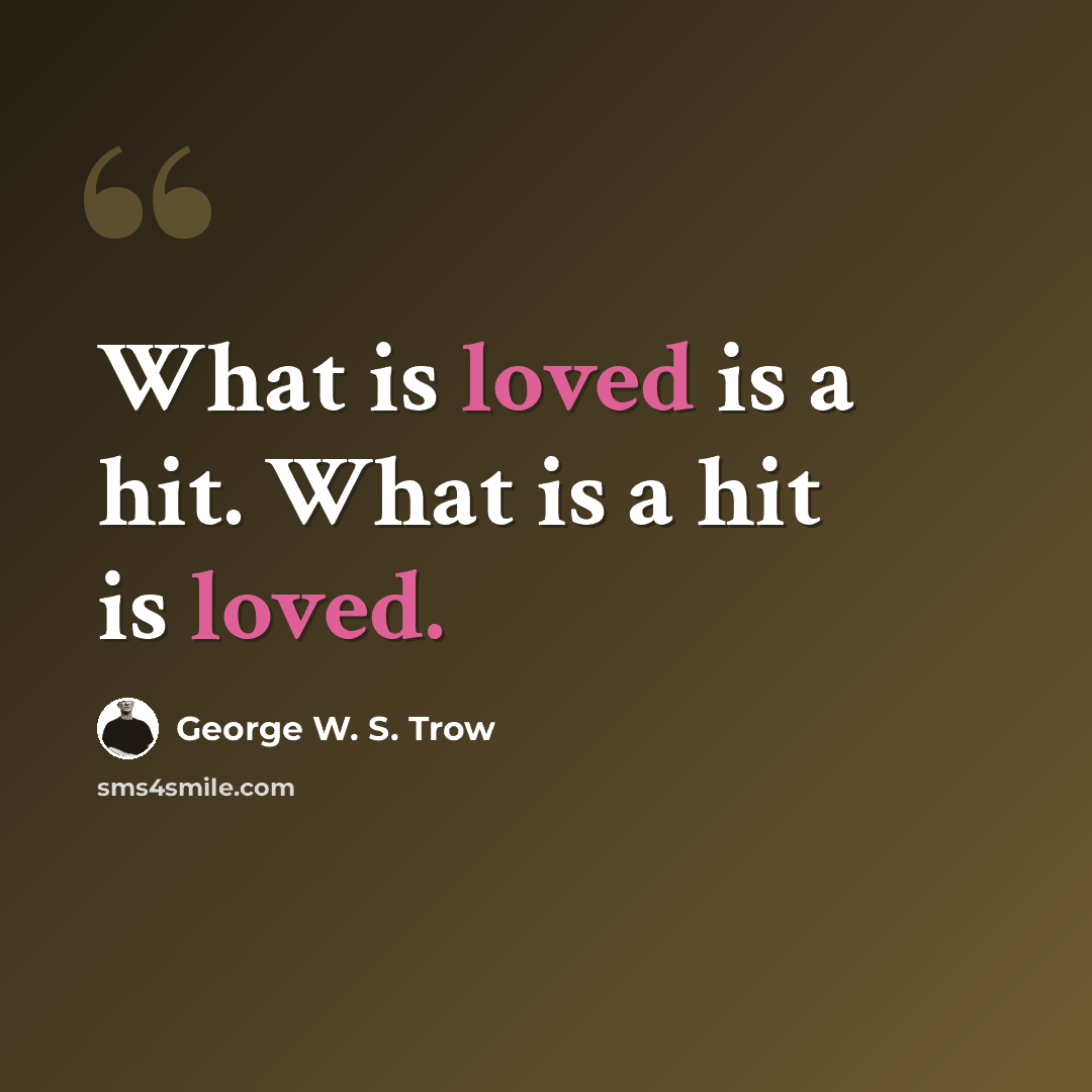 “What is loved is a hit. What is a hit is loved.” quote by George W. S. Trow