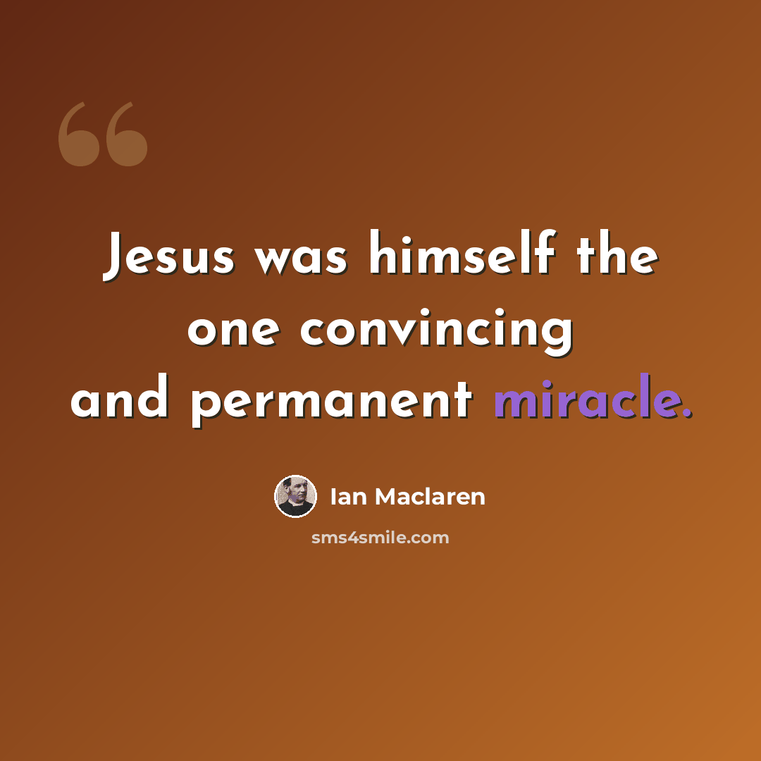 “Jesus was himself the one convincing and permanent miracle.” quote by Ian Maclaren