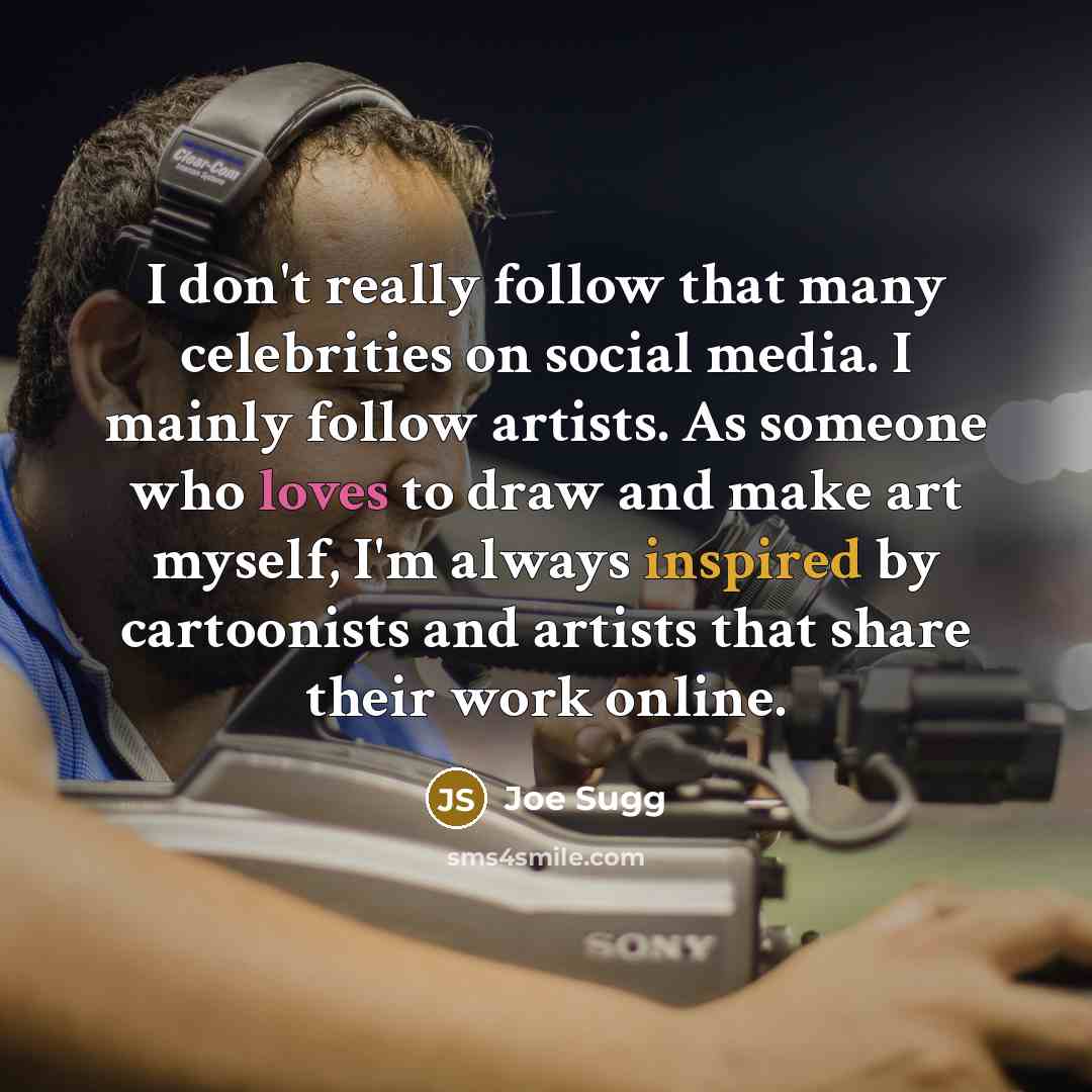 “I don't really follow that many celebrities on social media. I mainly follow artists. As someone who loves to draw and make art myself, I'm always inspired by cartoonists and artists that share their work online.” quote by Joe Sugg