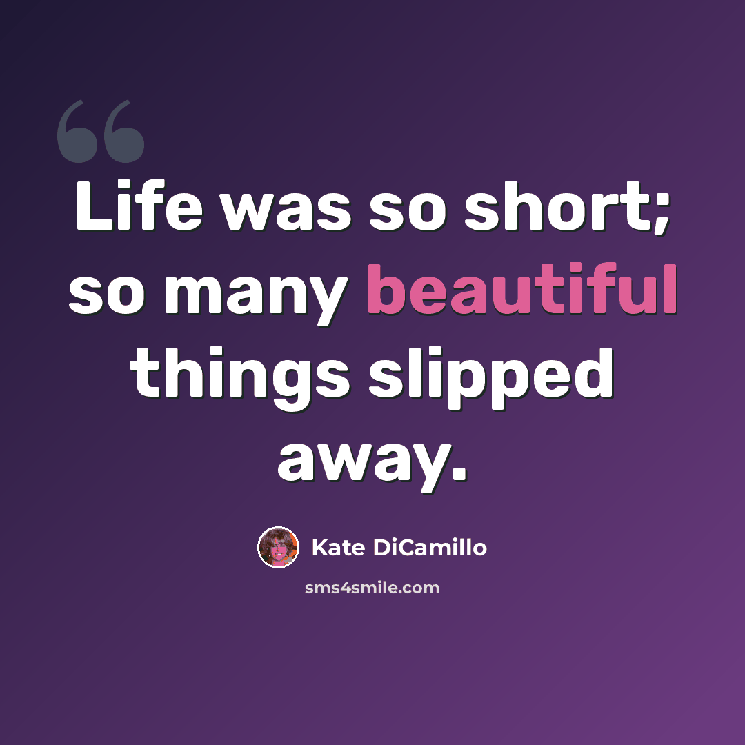 “Life was so short; so many beautiful things slipped away.” quote by Kate DiCamillo